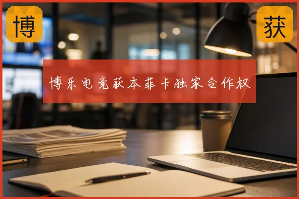 博乐电竞获本菲卡独家合作权