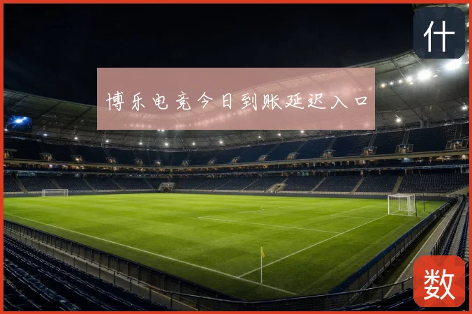 博乐电竞今日到账延迟入口