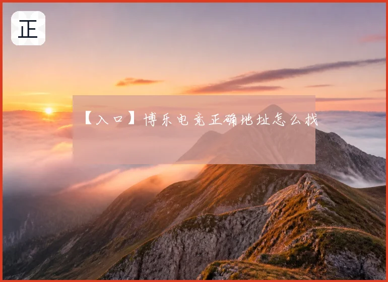 【入口】博乐电竞正确地址怎么找