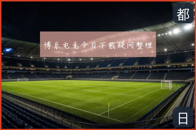 博乐电竞今日下载疑问整理