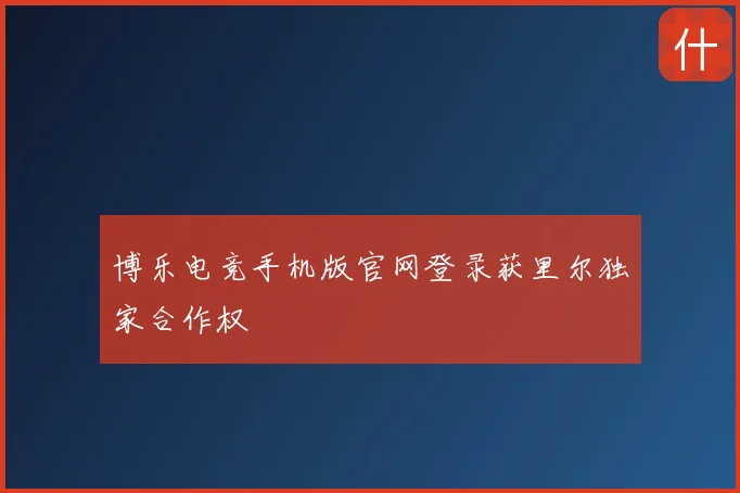 博乐电竞手机版官网登录获里尔独家合作权