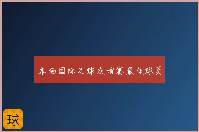 本场国际足球友谊赛最佳球员