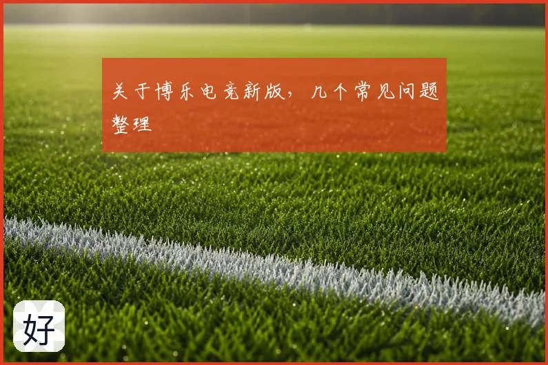 关于博乐电竞新版，几个常见问题整理